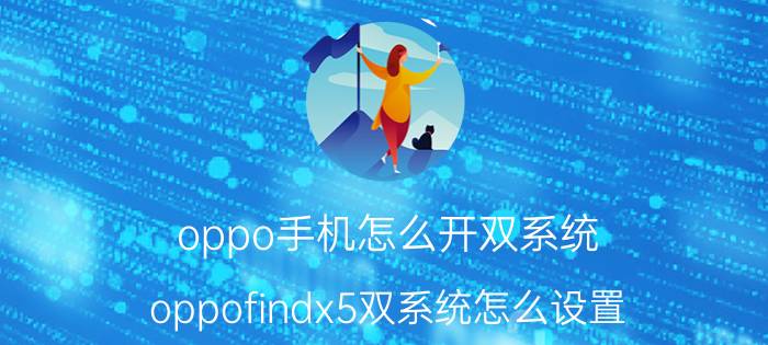 oppo手机怎么开双系统 oppofindx5双系统怎么设置？